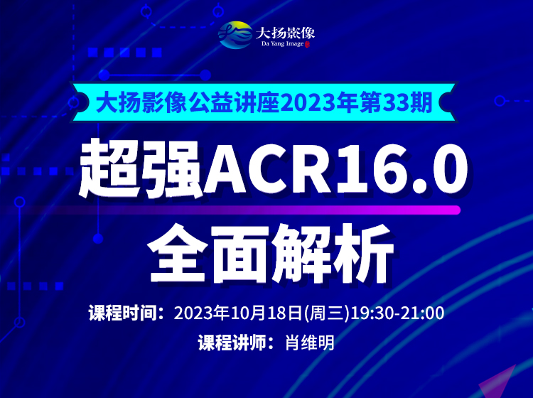 大扬影像公益讲座2023年第33期：超强ACR16.0全面解析