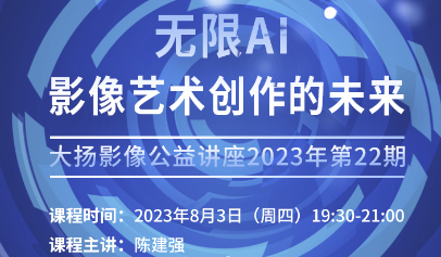 大扬影像公益讲座2023年第22期：无限AI ——影像艺术创作的未来